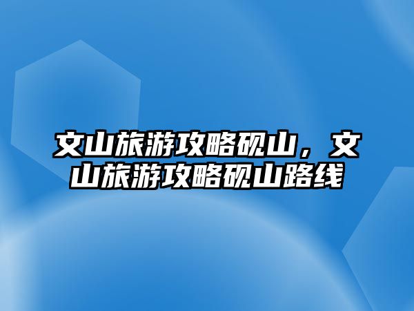 文山旅游攻略硯山，文山旅游攻略硯山路線
