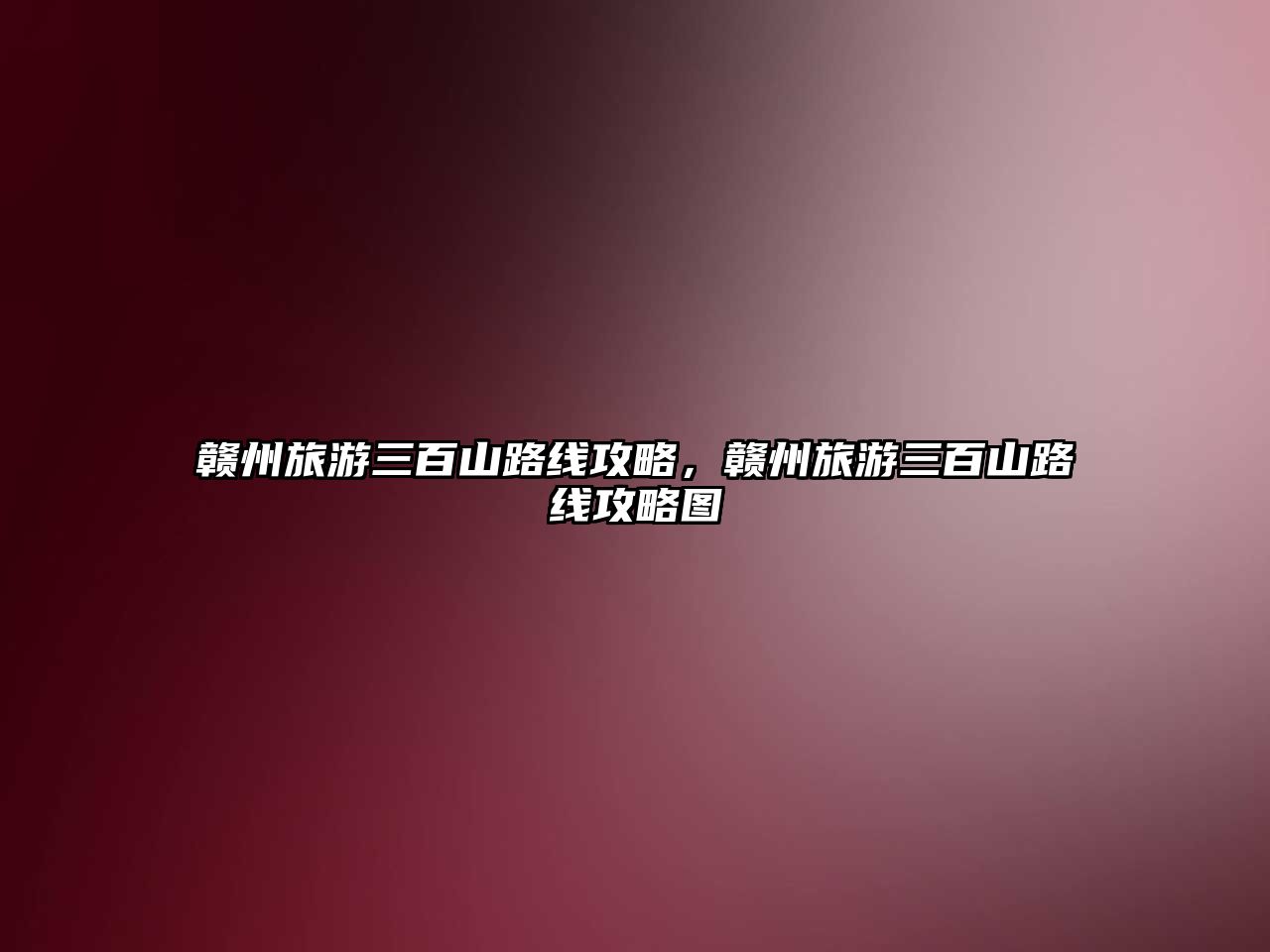 贛州旅游三百山路線攻略，贛州旅游三百山路線攻略圖