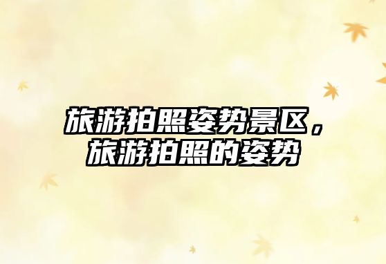 旅游拍照姿勢景區，旅游拍照的姿勢