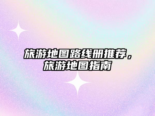 旅游地圖路線冊推薦，旅游地圖指南