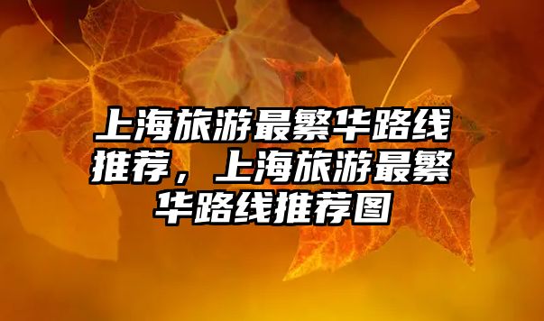 上海旅游最繁華路線推薦，上海旅游最繁華路線推薦圖