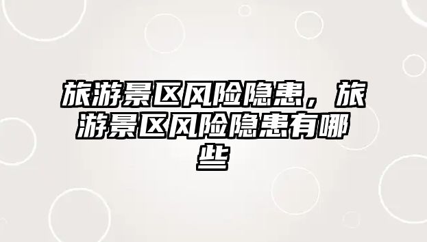 旅游景區風險隱患，旅游景區風險隱患有哪些