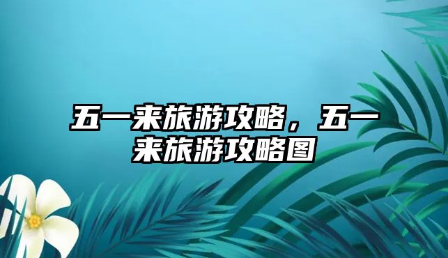 五一來旅游攻略，五一來旅游攻略圖
