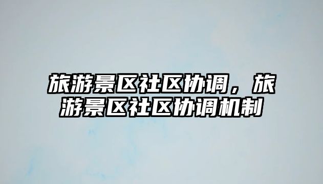旅游景區(qū)社區(qū)協(xié)調(diào)，旅游景區(qū)社區(qū)協(xié)調(diào)機(jī)制