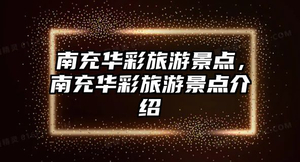 南充華彩旅游景點，南充華彩旅游景點介紹