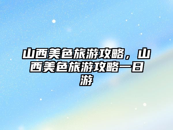 山西美色旅游攻略，山西美色旅游攻略一日游