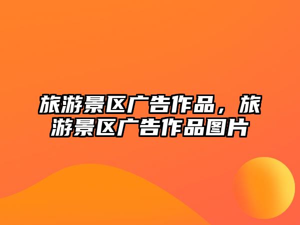 旅游景區廣告作品，旅游景區廣告作品圖片