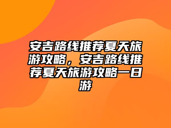 安吉路線(xiàn)推薦夏天旅游攻略，安吉路線(xiàn)推薦夏天旅游攻略一日游