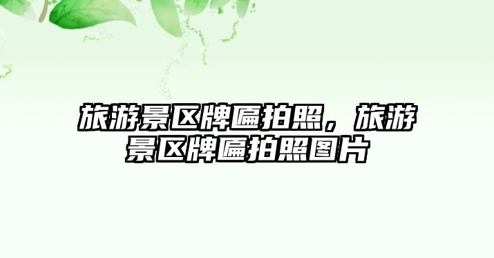 旅游景區牌匾拍照，旅游景區牌匾拍照圖片