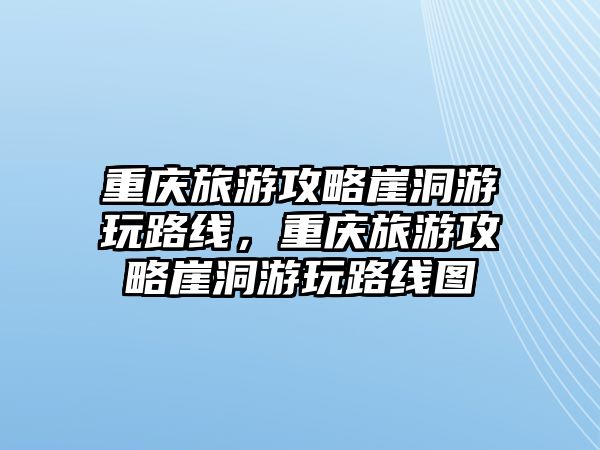 重慶旅游攻略崖洞游玩路線，重慶旅游攻略崖洞游玩路線圖