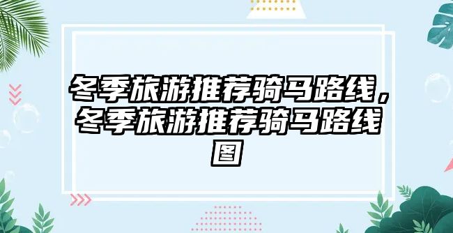 冬季旅游推薦騎馬路線，冬季旅游推薦騎馬路線圖