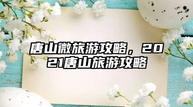 唐山微旅游攻略，2021唐山旅游攻略