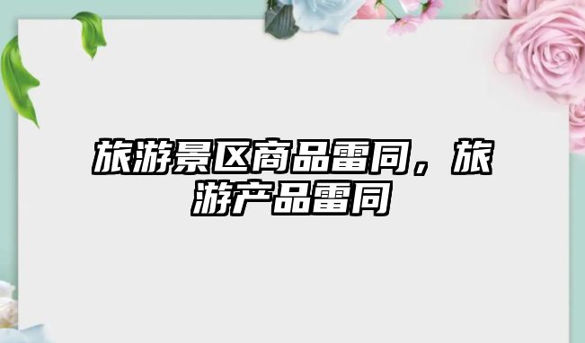 旅游景區商品雷同，旅游產品雷同