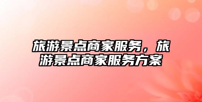 旅游景點商家服務，旅游景點商家服務方案