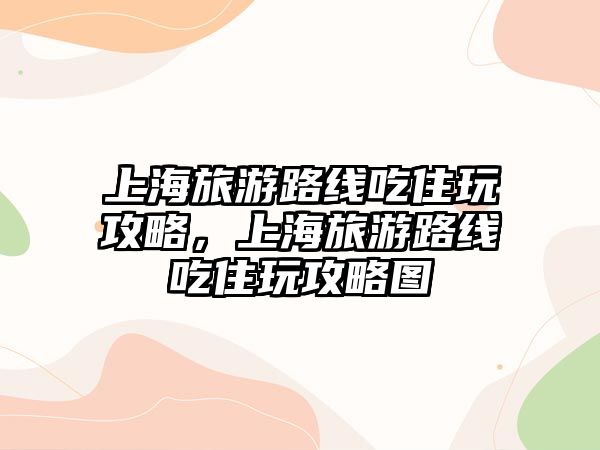 上海旅游路線吃住玩攻略，上海旅游路線吃住玩攻略圖