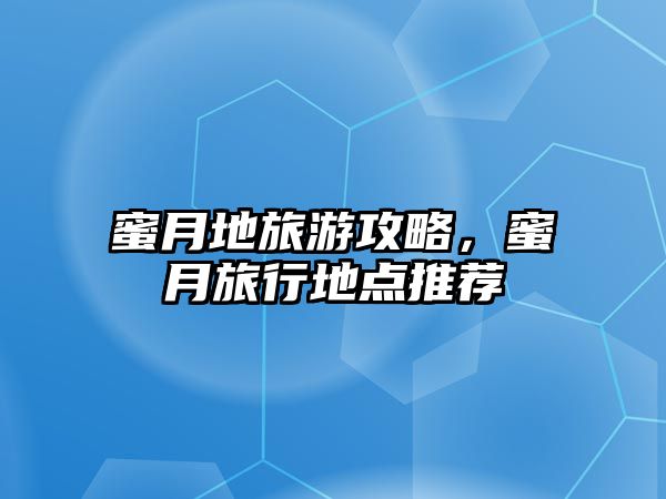 蜜月地旅游攻略，蜜月旅行地點推薦