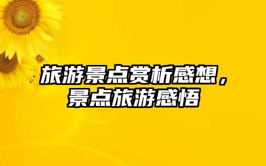 旅游景點賞析感想，景點旅游感悟