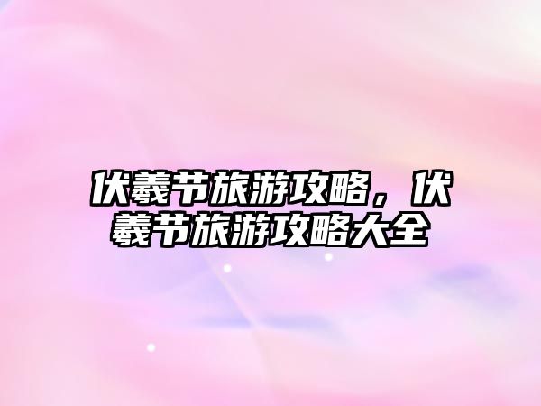 伏羲節旅游攻略，伏羲節旅游攻略大全