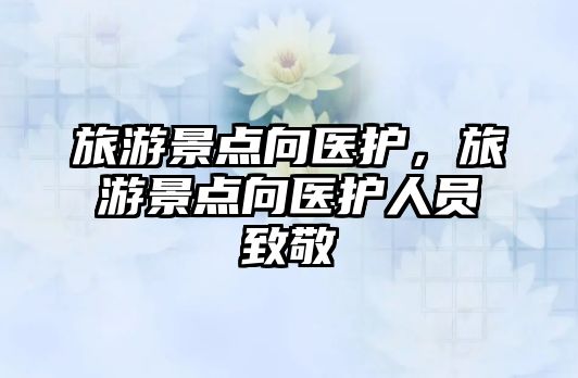旅游景點(diǎn)向醫(yī)護(hù)，旅游景點(diǎn)向醫(yī)護(hù)人員致敬