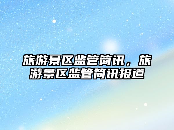 旅游景區監管簡訊，旅游景區監管簡訊報道