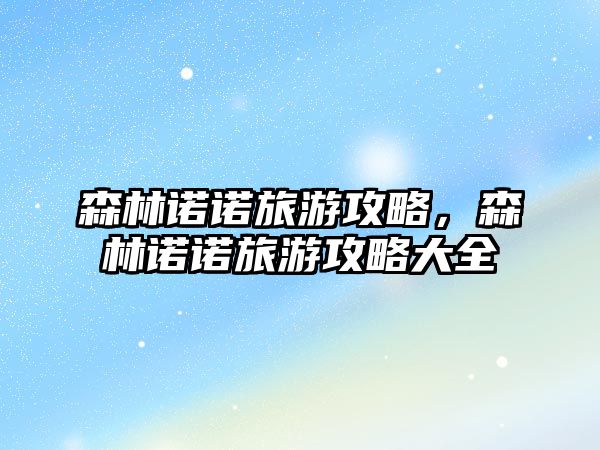 森林諾諾旅游攻略，森林諾諾旅游攻略大全