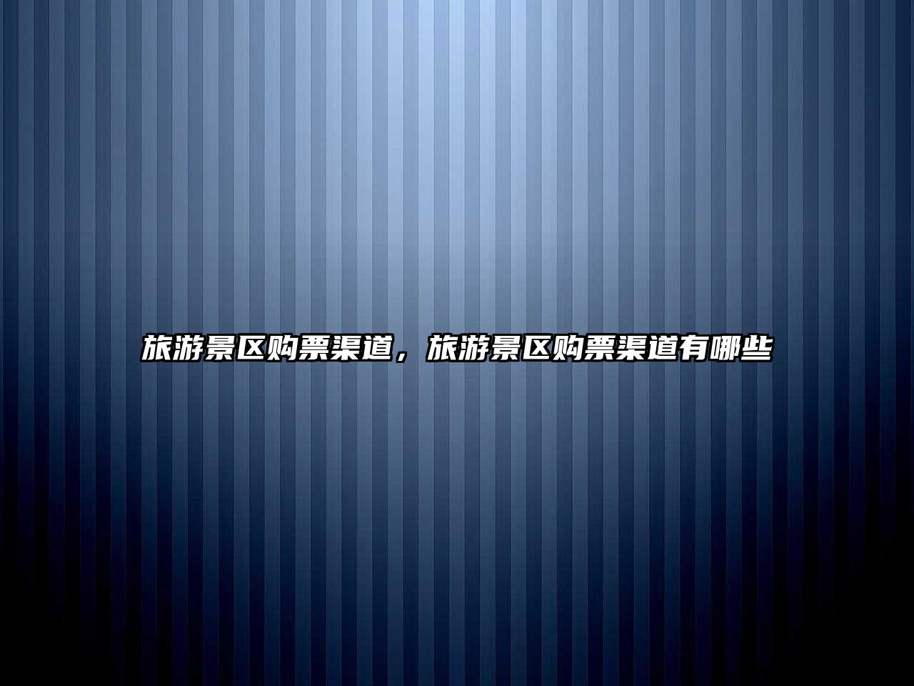 旅游景區購票渠道，旅游景區購票渠道有哪些