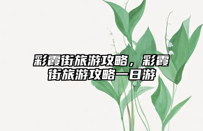 彩霞街旅游攻略，彩霞街旅游攻略一日游