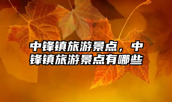 中鋒鎮旅游景點，中鋒鎮旅游景點有哪些