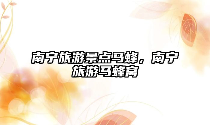 南寧旅游景點馬蜂，南寧旅游馬蜂窩