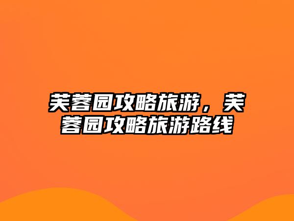 芙蓉園攻略旅游，芙蓉園攻略旅游路線
