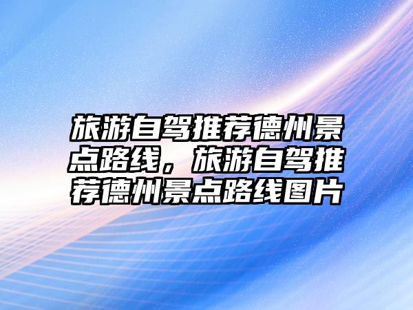 旅游自駕推薦德州景點路線，旅游自駕推薦德州景點路線圖片