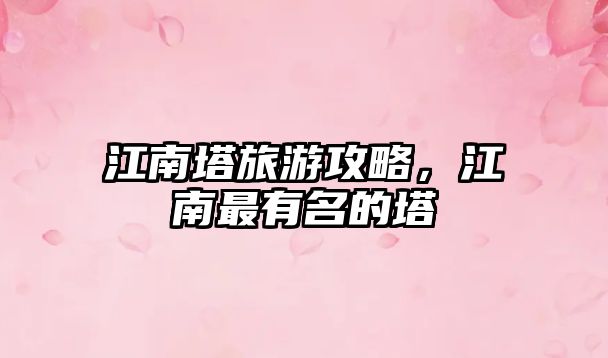 江南塔旅游攻略，江南最有名的塔