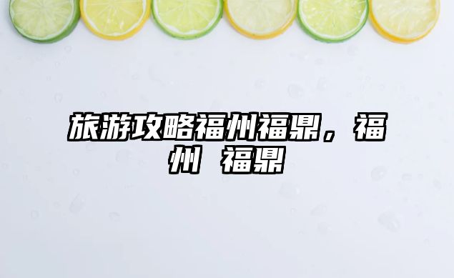 旅游攻略福州福鼎，福州 福鼎