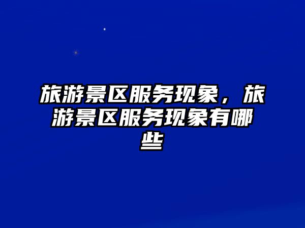 旅游景區(qū)服務(wù)現(xiàn)象，旅游景區(qū)服務(wù)現(xiàn)象有哪些