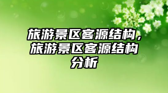 旅游景區(qū)客源結(jié)構(gòu)，旅游景區(qū)客源結(jié)構(gòu)分析