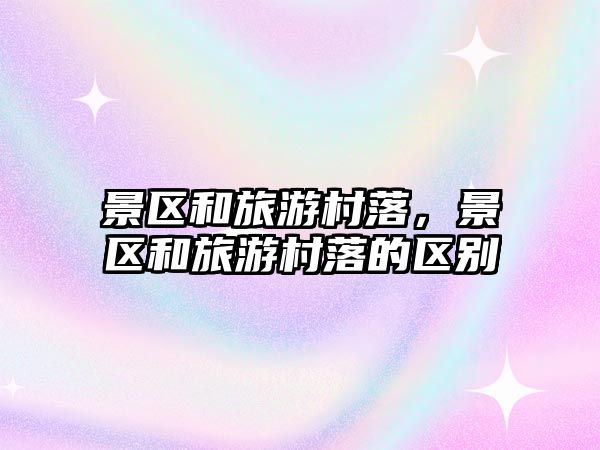 景區和旅游村落，景區和旅游村落的區別