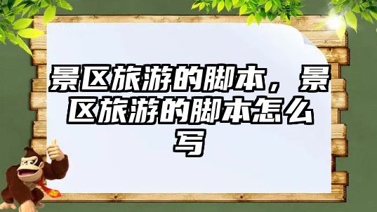 景區旅游的腳本，景區旅游的腳本怎么寫