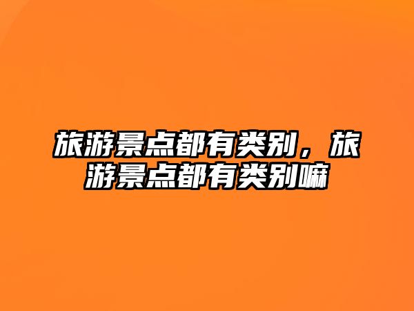 旅游景點(diǎn)都有類別，旅游景點(diǎn)都有類別嘛