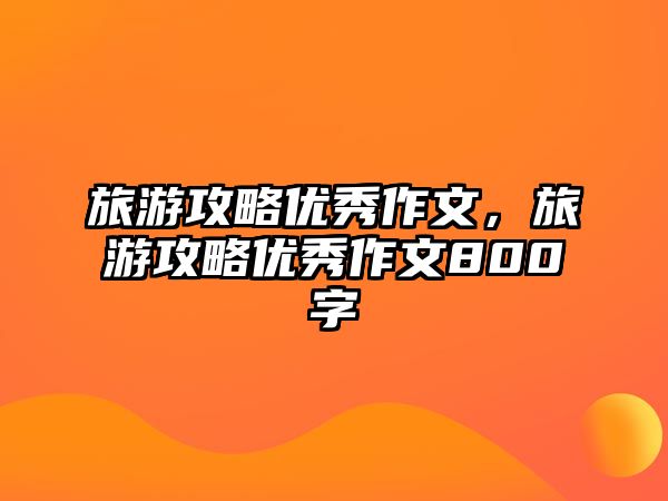 旅游攻略優秀作文，旅游攻略優秀作文800字