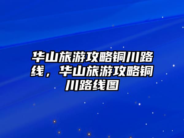 華山旅游攻略銅川路線，華山旅游攻略銅川路線圖