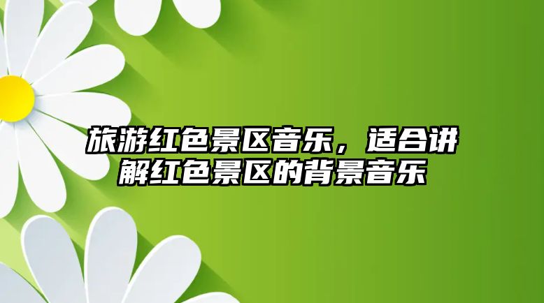 旅游紅色景區(qū)音樂，適合講解紅色景區(qū)的背景音樂