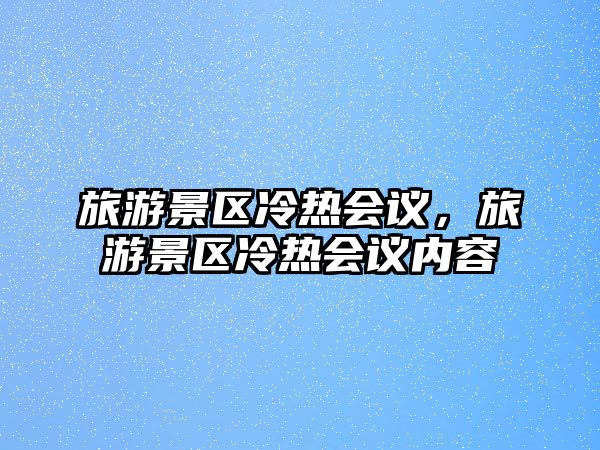旅游景區冷熱會議，旅游景區冷熱會議內容