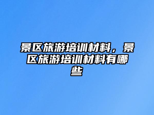 景區旅游培訓材料，景區旅游培訓材料有哪些