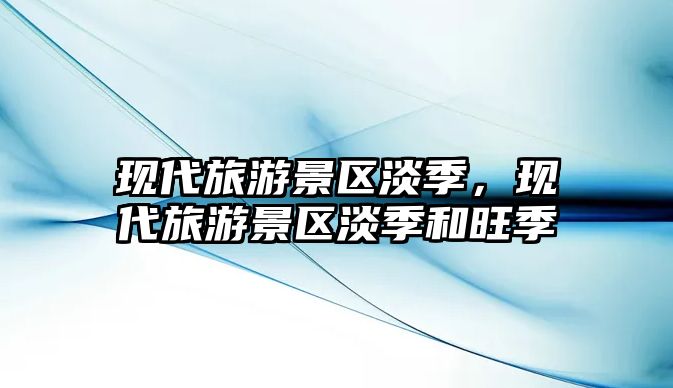 現代旅游景區淡季，現代旅游景區淡季和旺季