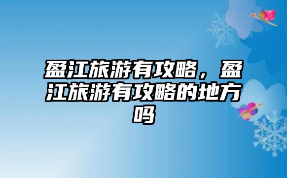 盈江旅游有攻略，盈江旅游有攻略的地方嗎