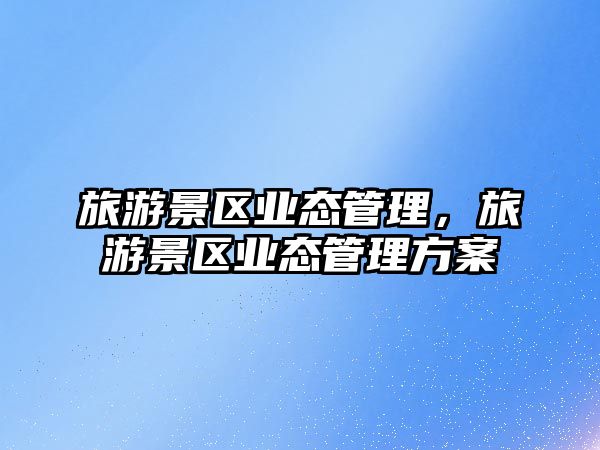 旅游景區業態管理，旅游景區業態管理方案
