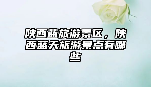 陜西藍旅游景區，陜西藍天旅游景點有哪些