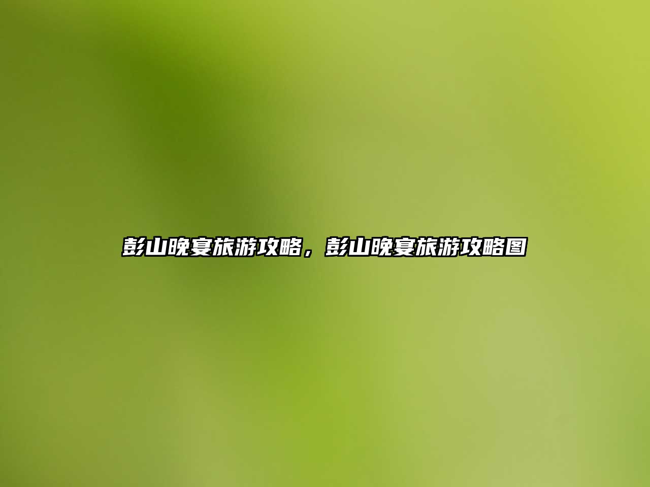 彭山晚宴旅游攻略，彭山晚宴旅游攻略圖