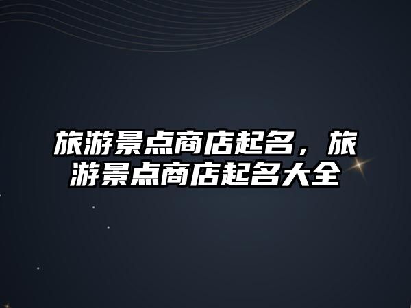 旅游景點商店起名，旅游景點商店起名大全