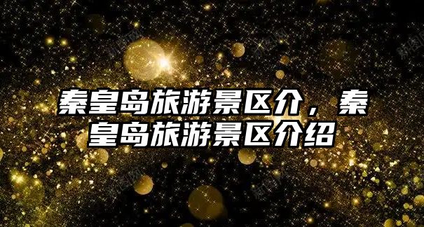 秦皇島旅游景區(qū)介，秦皇島旅游景區(qū)介紹